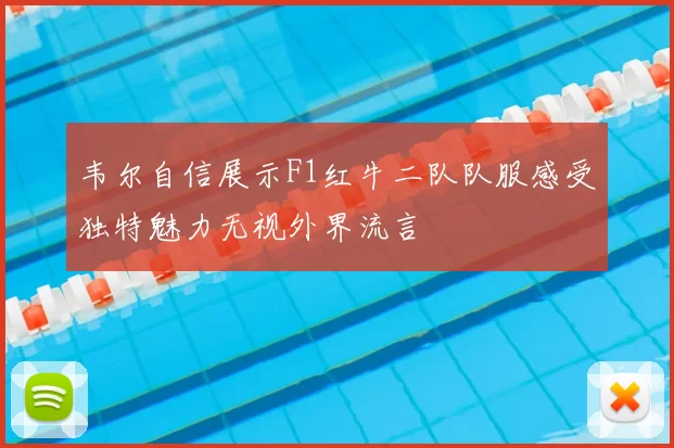 韦尔自信展示F1红牛二队队服感受独特魅力无视外界流言
