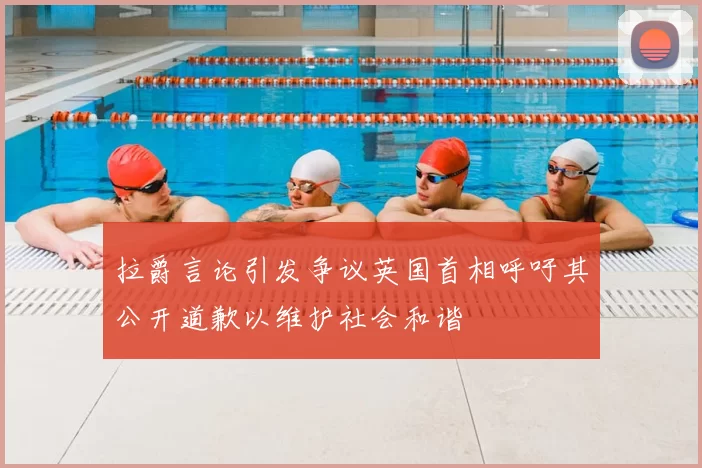 拉爵言论引发争议英国首相呼吁其公开道歉以维护社会和谐