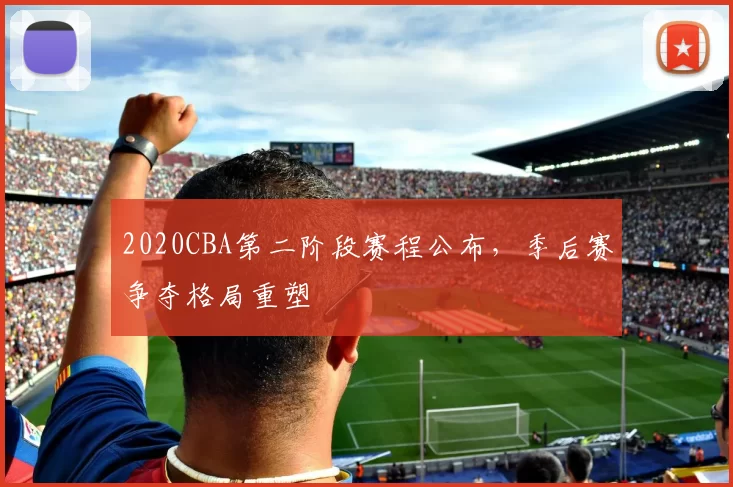 2020CBA第二阶段赛程公布，季后赛争夺格局重塑