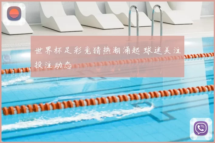 世界杯足彩竞猜热潮涌起 球迷关注投注动态