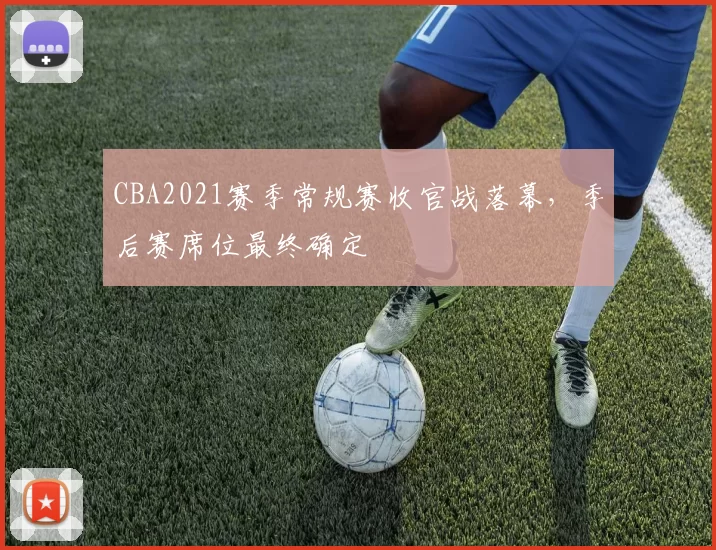 CBA2021赛季常规赛收官战落幕，季后赛席位最终确定