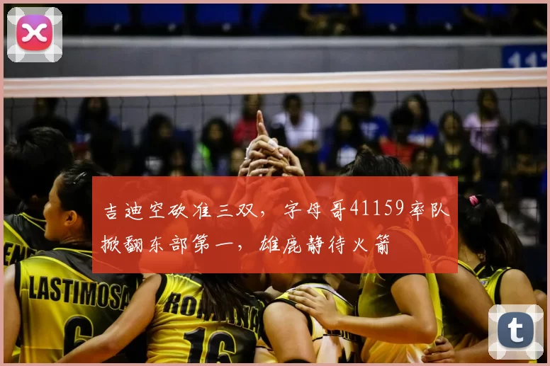 吉迪空砍准三双,字母哥41159率队掀翻东部第一,雄鹿静待火箭