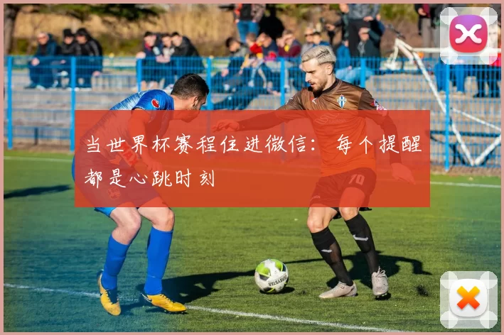 当世界杯赛程住进微信：每个提醒都是心跳时刻