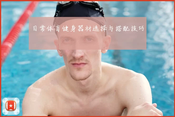 日常体育健身器材选择与搭配技巧