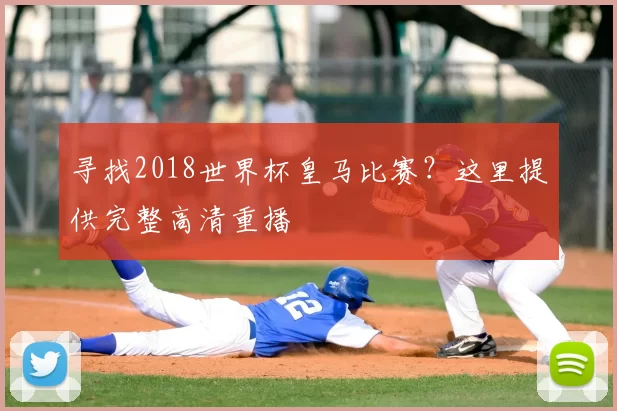 寻找2018世界杯皇马比赛？这里提供完整高清重播