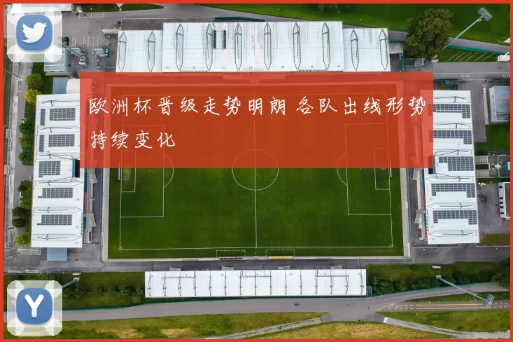 欧洲杯晋级走势明朗 各队出线形势持续变化