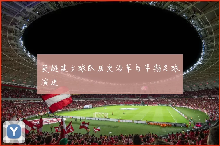 英超建立球队历史沿革与早期足球演进