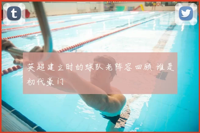 英超建立时的球队老阵容回顾 谁是初代豪门