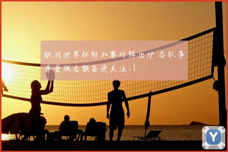 欧洲世界杯附加赛对阵出炉 各队争夺晋级名额备受关注_1