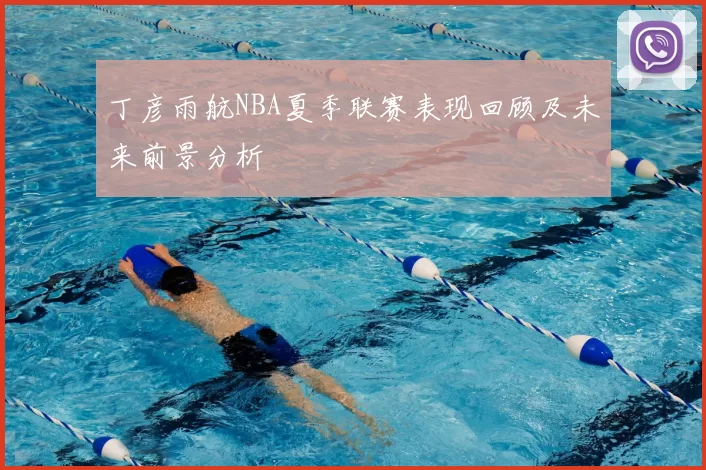 丁彦雨航NBA夏季联赛表现回顾及未来前景分析