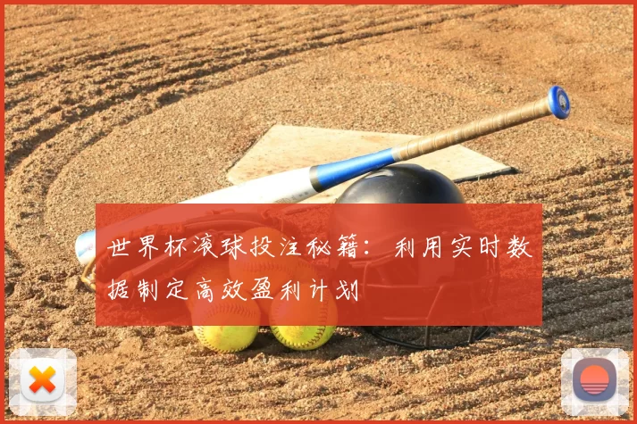 世界杯滚球投注秘籍:利用实时数据制定高效盈利计划