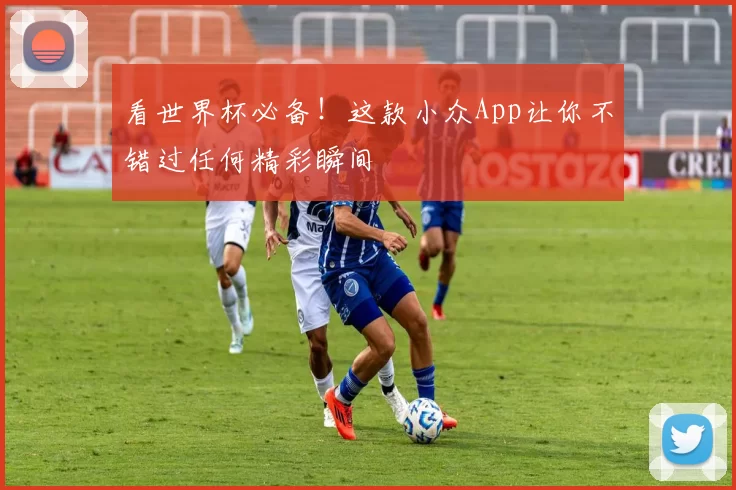 看世界杯必备!这款小众App让你不错过任何精彩瞬间