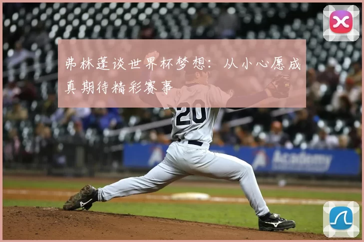 弗林蓬谈世界杯梦想：从小心愿成真期待精彩赛事