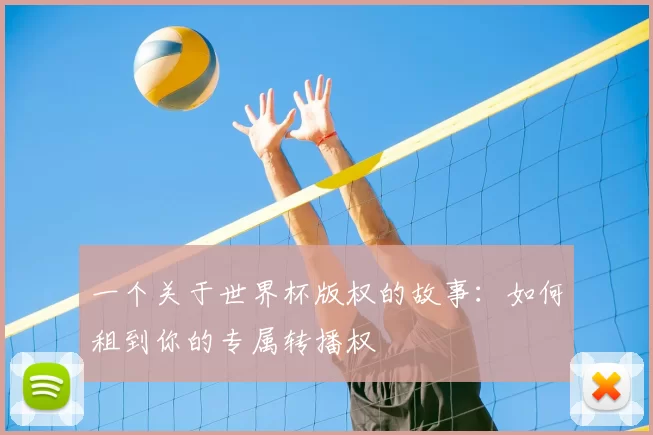一个关于世界杯版权的故事:如何租到你的专属转播权
