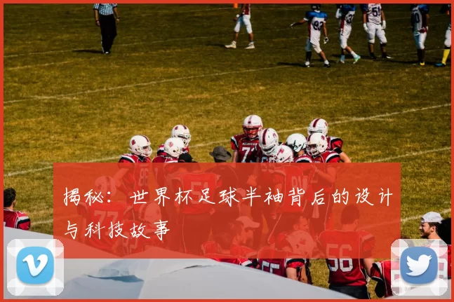 揭秘:世界杯足球半袖背后的设计与科技故事