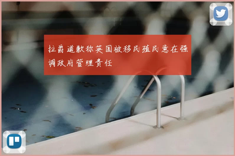 拉爵道歉称英国被移民殖民意在强调政府管理责任