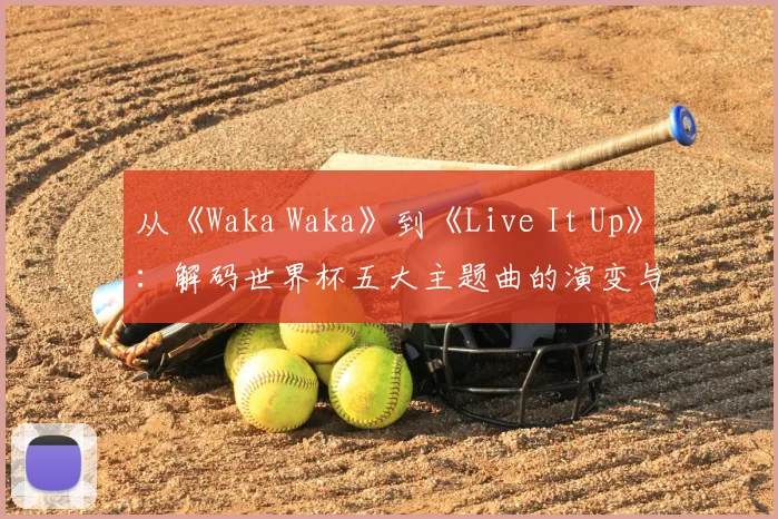 从《Waka Waka》到《Live It Up》：解码世界杯五大主题曲的演变与时代精神