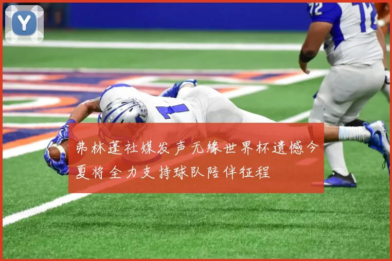 弗林蓬社媒发声无缘世界杯遗憾今夏将全力支持球队陪伴征程