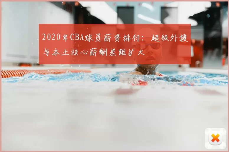 2020年CBA球员薪资排行：超级外援与本土核心薪酬差距扩大