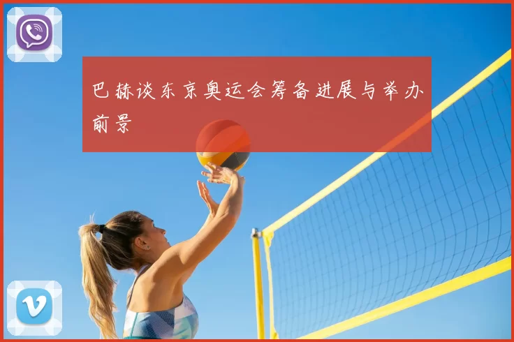 巴赫谈东京奥运会筹备进展与举办前景