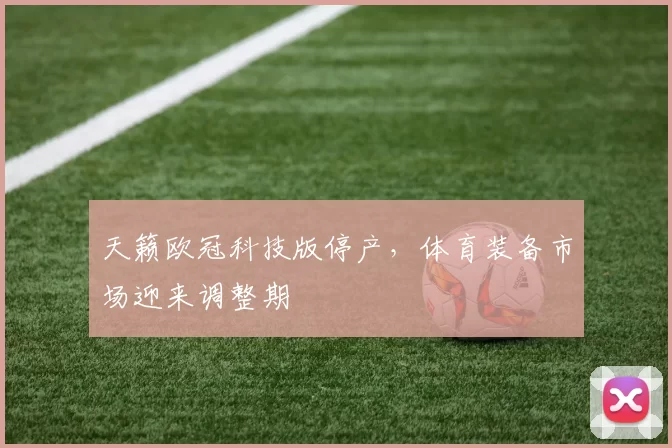 天籁欧冠科技版停产，体育装备市场迎来调整期