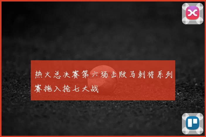 热火总决赛第六场击败马刺将系列赛拖入抢七大战