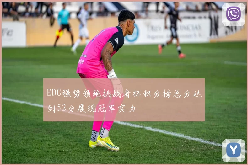 EDG强势领跑挑战者杯积分榜总分达到52分展现冠军实力