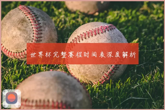 世界杯完整赛程时间表深度解析