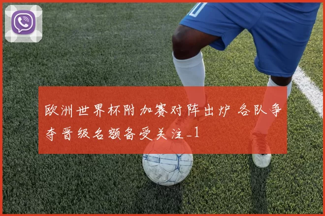 欧洲世界杯附加赛对阵出炉 各队争夺晋级名额备受关注_1