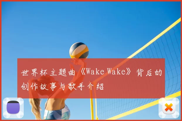 世界杯主题曲《Wake Wake》背后的创作故事与歌手介绍