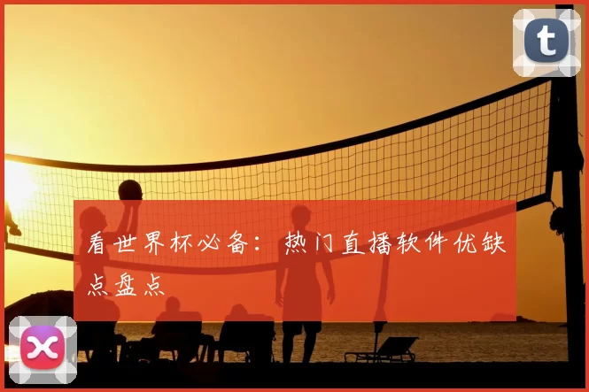 看世界杯必备:热门直播软件优缺点盘点