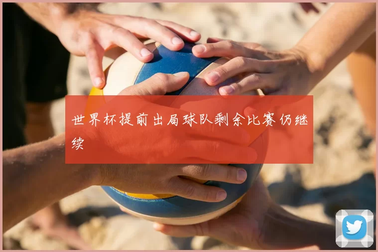 世界杯提前出局球队剩余比赛仍继续