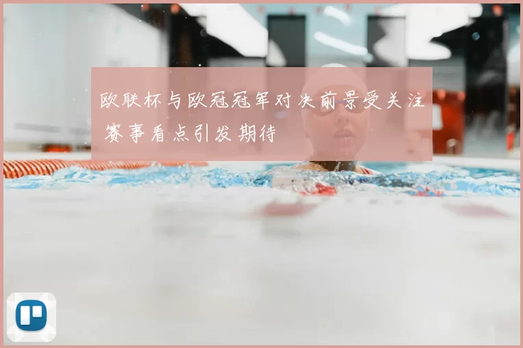 欧联杯与欧冠冠军对决前景受关注 赛事看点引发期待