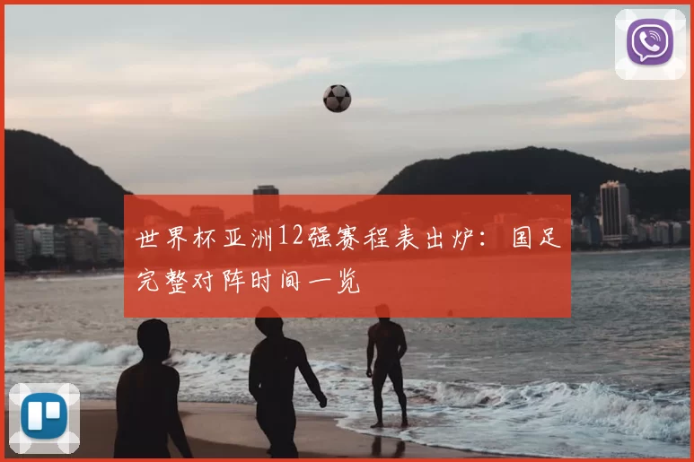 世界杯亚洲12强赛程表出炉:国足完整对阵时间一览