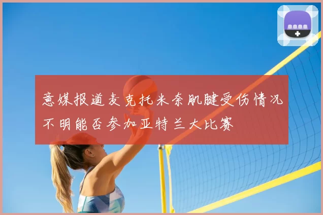 意媒报道麦克托米奈肌腱受伤情况不明能否参加亚特兰大比赛