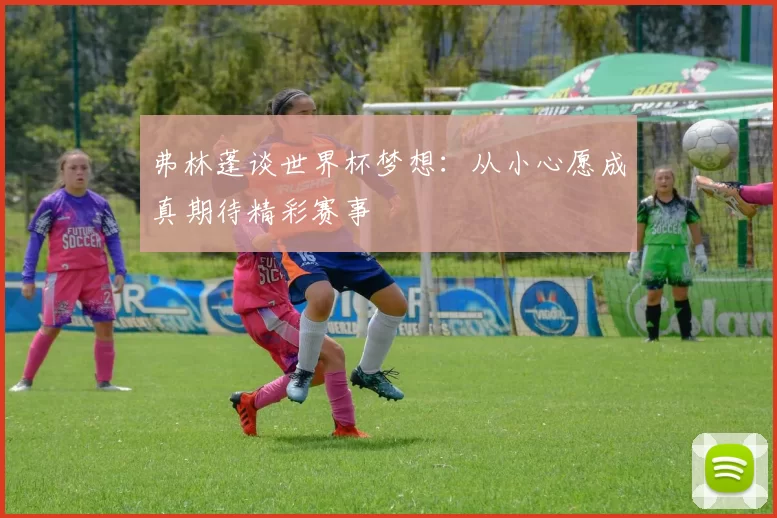 弗林蓬谈世界杯梦想:从小心愿成真期待精彩赛事