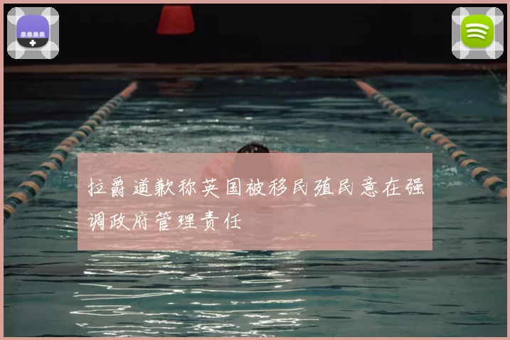 拉爵道歉称英国被移民殖民意在强调政府管理责任