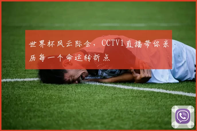 世界杯风云际会,CCTV1直播带你亲历每一个命运转折点