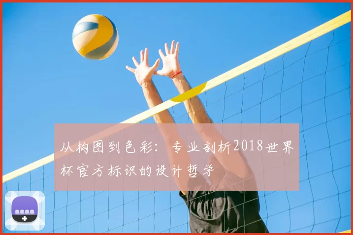 从构图到色彩:专业剖析2018世界杯官方标识的设计哲学