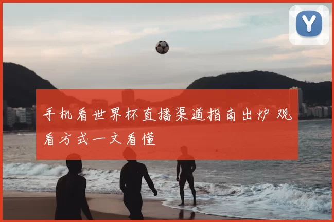 手机看世界杯直播渠道指南出炉 观看方式一文看懂