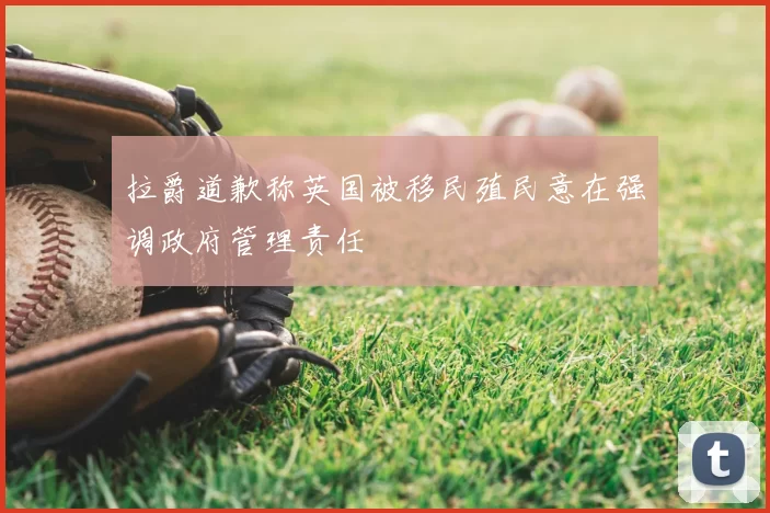 拉爵道歉称英国被移民殖民意在强调政府管理责任