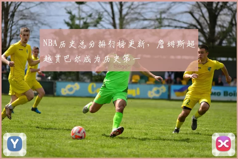 NBA历史总分排行榜更新，詹姆斯超越贾巴尔成为历史第一
