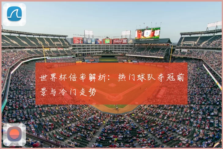 世界杯倍率解析：热门球队夺冠前景与冷门走势