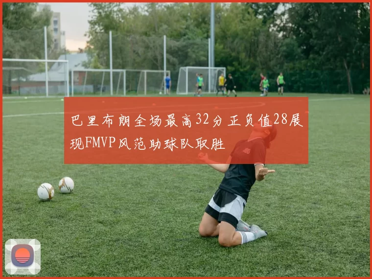 巴里布朗全场最高32分正负值28展现FMVP风范助球队取胜