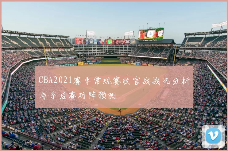 CBA2021赛季常规赛收官战战况分析与季后赛对阵预测