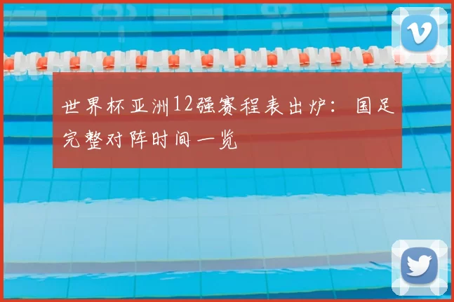 世界杯亚洲12强赛程表出炉:国足完整对阵时间一览