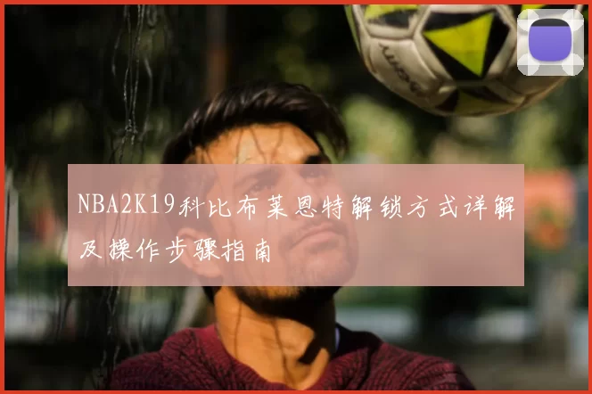 NBA2K19科比布莱恩特解锁方式详解及操作步骤指南