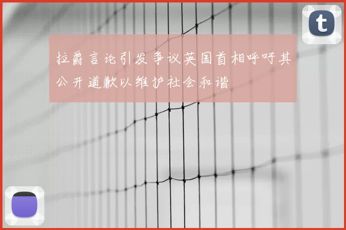 拉爵言论引发争议英国首相呼吁其公开道歉以维护社会和谐
