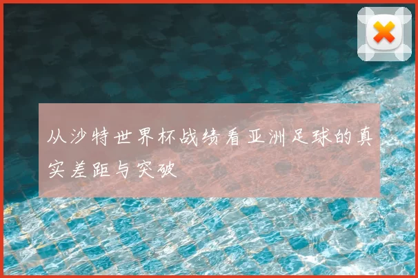 从沙特世界杯战绩看亚洲足球的真实差距与突破