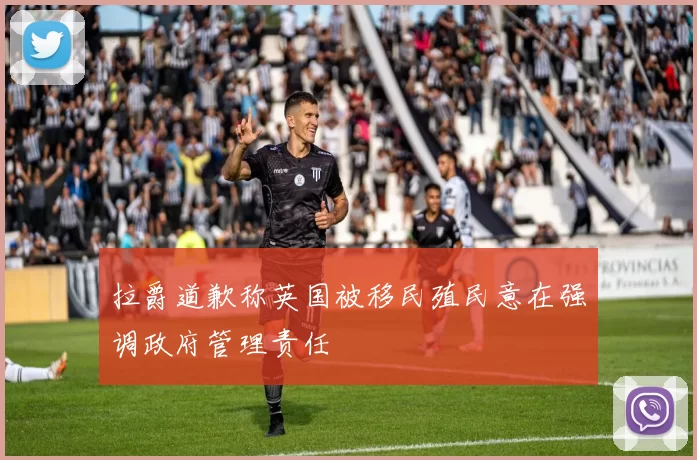 拉爵道歉称英国被移民殖民意在强调政府管理责任